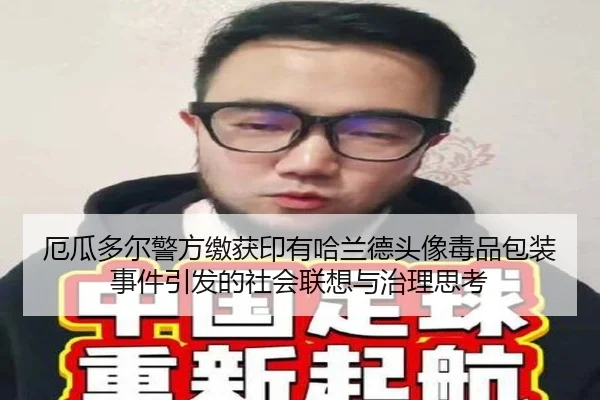 厄瓜多尔警方缴获印有哈兰德头像毒品包装事件引发的社会联想与治理思考